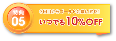 3回目からゴールド会員に昇格! いつでも10%OFF